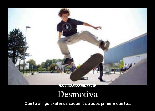 Desmotiva - Que tu amigo skater se saque los trucos primero que tu...