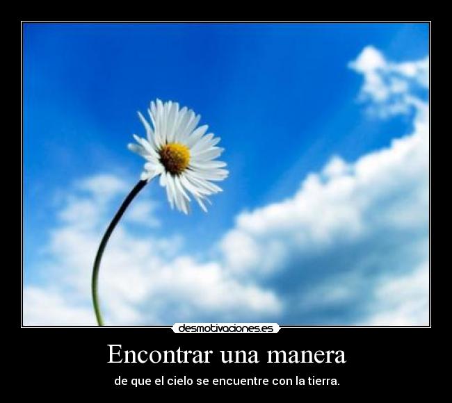 Encontrar una manera - de que el cielo se encuentre con la tierra.