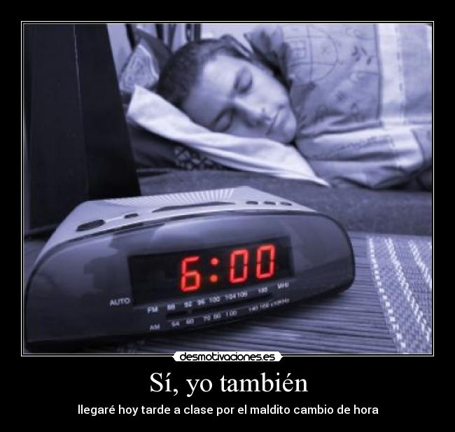 Sí, yo también - llegaré hoy tarde a clase por el maldito cambio de hora
