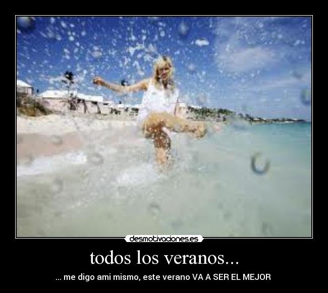todos los veranos... - ... me digo ami mismo, este verano VA A SER EL MEJOR