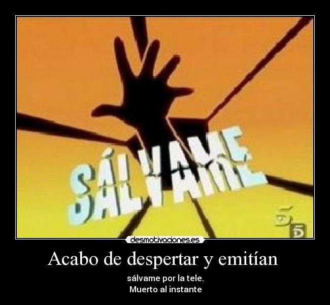 Acabo de despertar y emitían - sálvame por la tele.
Muerto al instante