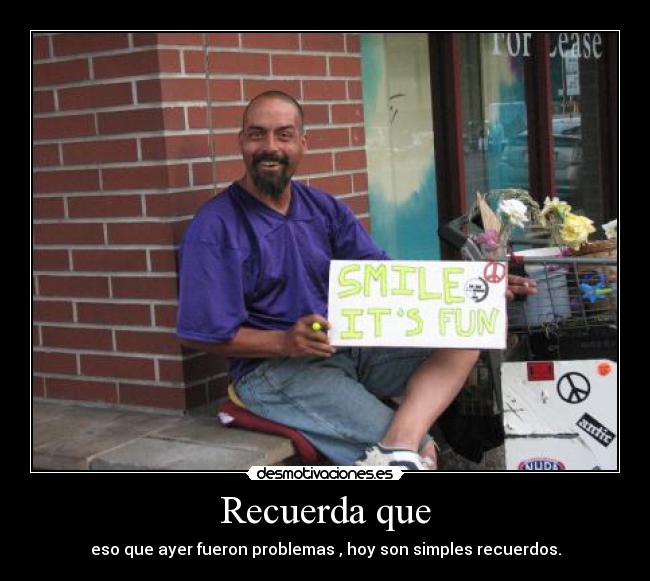 Recuerda que - eso que ayer fueron problemas , hoy son simples recuerdos.