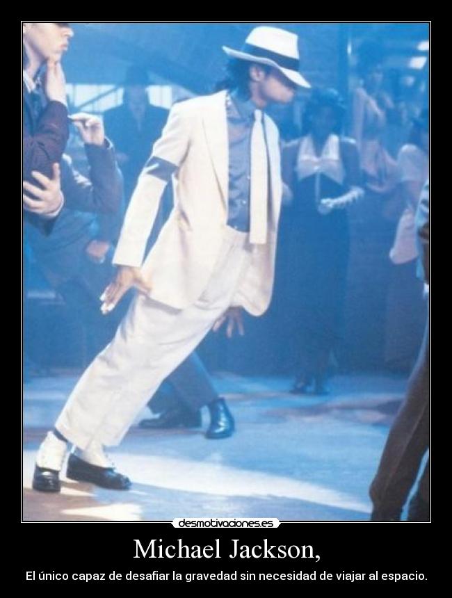 Michael Jackson, - El único capaz de desafiar la gravedad sin necesidad de viajar al espacio.