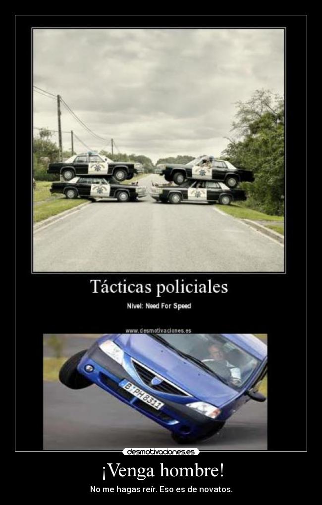 ¡Venga hombre! - No me hagas reír. Eso es de novatos.