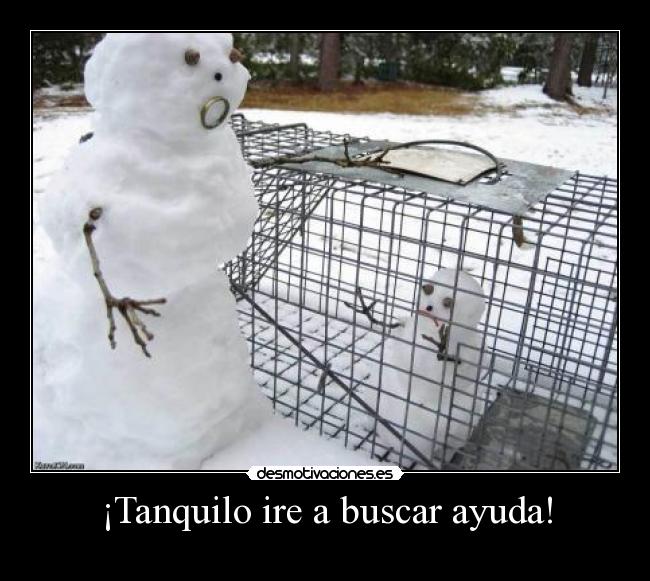 ¡Tanquilo ire a buscar ayuda! -