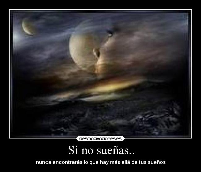 Si no sueñas.. - nunca encontrarás lo que hay más allá de tus sueños