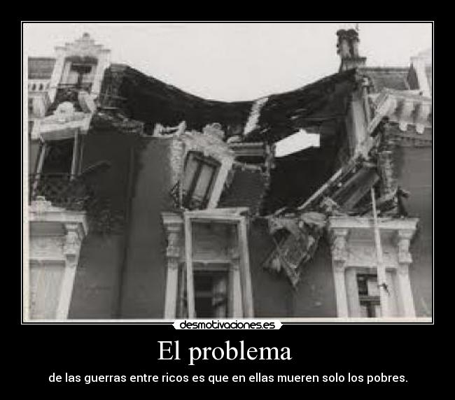El problema  - de las guerras entre ricos es que en ellas mueren solo los pobres.