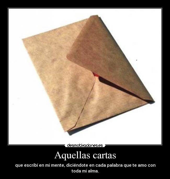 Aquellas cartas - que escribí en mi mente, diciéndote en cada palabra que te amo con toda mi alma.
