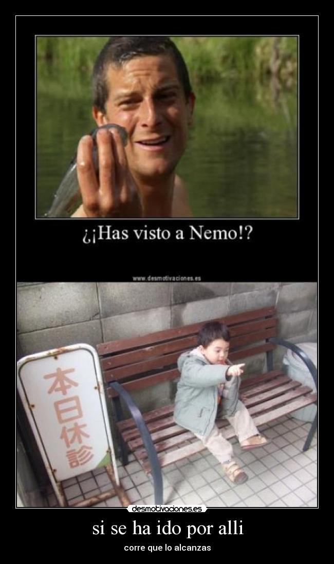 si se ha ido por alli - corre que lo alcanzas