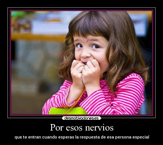Por esos nervios - que te entran cuando esperas la respuesta de esa persona especial