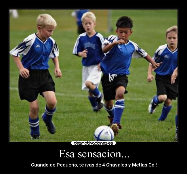 Esa sensacion... - Cuando de Pequeño, te ivas de 4 Chavales y Metías Gol!