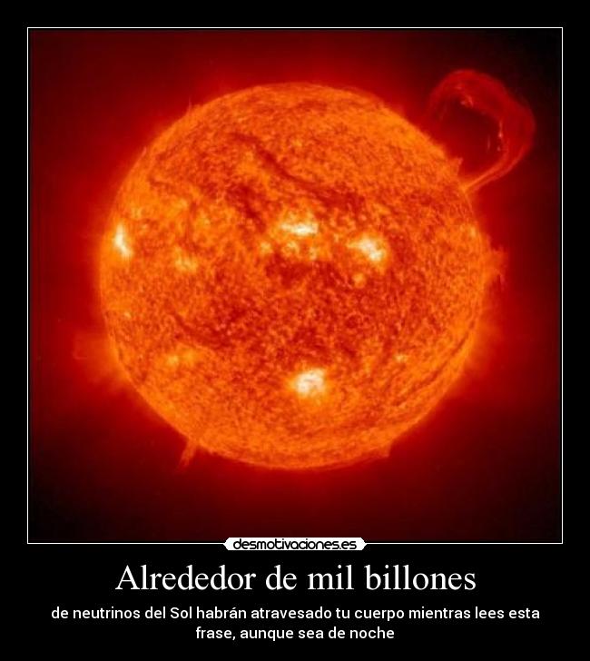 Alrededor de mil billones - de neutrinos del Sol habrán atravesado tu cuerpo mientras lees esta
frase, aunque sea de noche