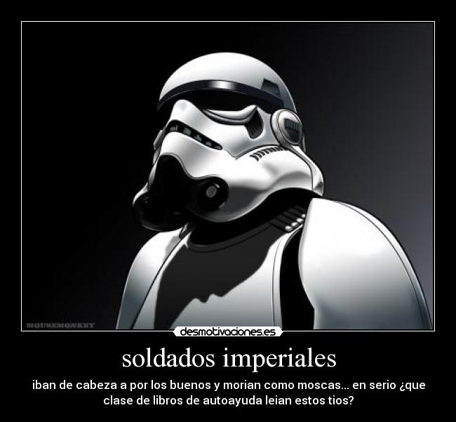 soldados imperiales - iban de cabeza a por los buenos y morian como moscas... en serio ¿que
clase de libros de autoayuda leian estos tios?