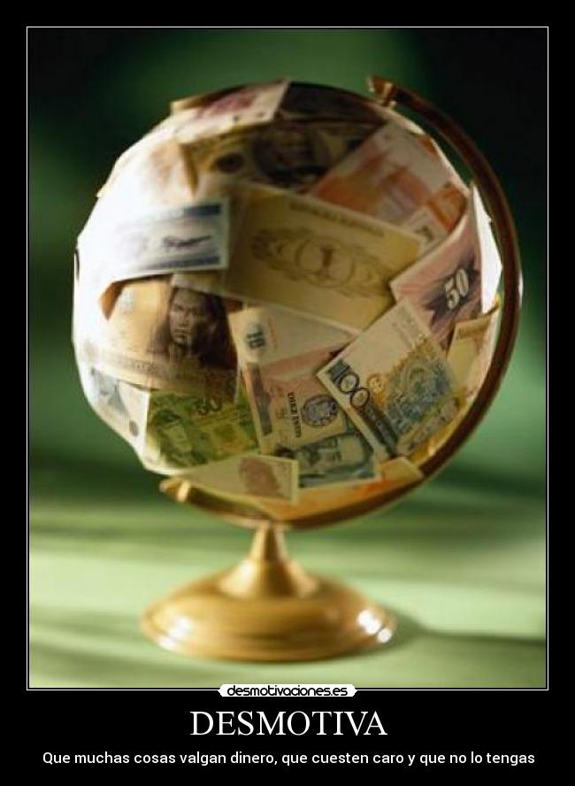 DESMOTIVA - Que muchas cosas valgan dinero, que cuesten caro y que no lo tengas