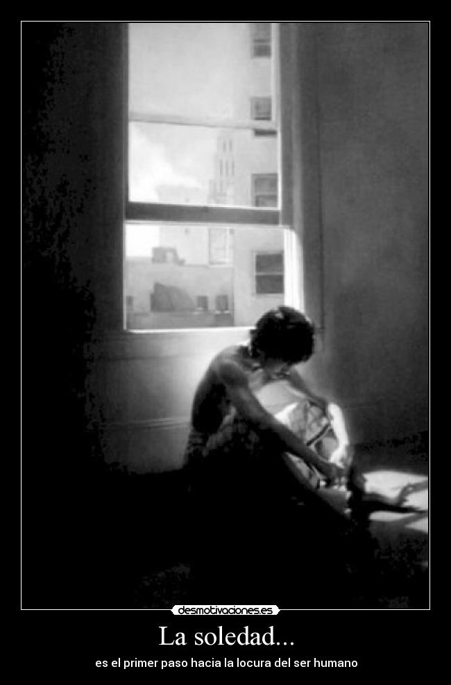 La soledad... - es el primer paso hacia la locura del ser humano