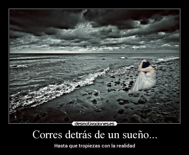Corres detrás de un sueño... - Hasta que tropiezas con la realidad