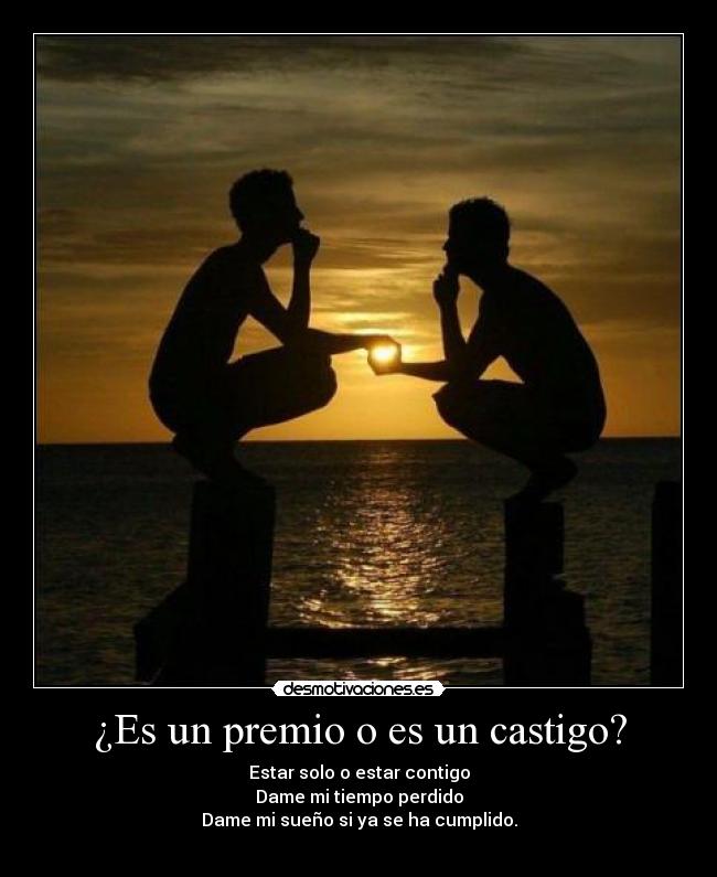 ¿Es un premio o es un castigo? - Estar solo o estar contigo
Dame mi tiempo perdido
Dame mi sueño si ya se ha cumplido.