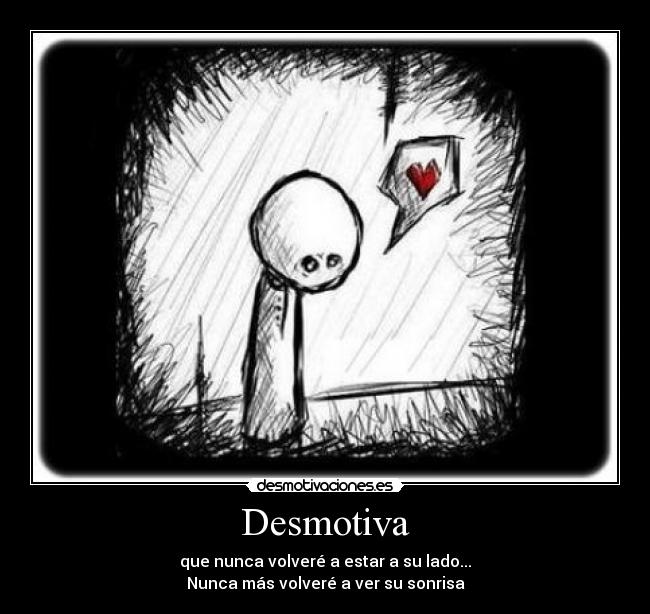 Desmotiva - que nunca volveré a estar a su lado...
Nunca más volveré a ver su sonrisa