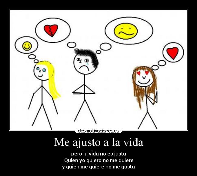 Me ajusto a la vida - pero la vida no es justa
Quien yo quiero no me quiere
y quien me quiere no me gusta