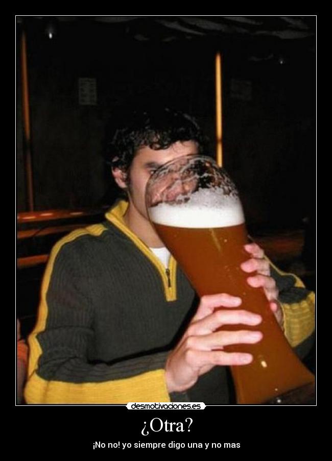 ¿Otra? - ¡No no! yo siempre digo una y no mas