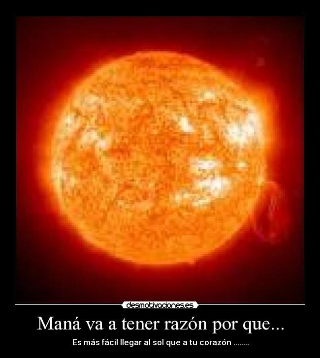 Maná va a tener razón por que... - Es más fácil llegar al sol que a tu corazón ........