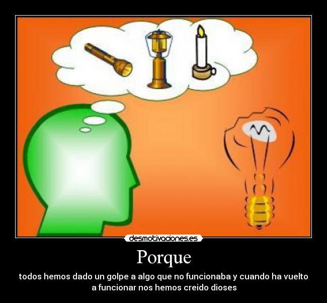 Porque - todos hemos dado un golpe a algo que no funcionaba y cuando ha vuelto
a funcionar nos hemos creido dioses