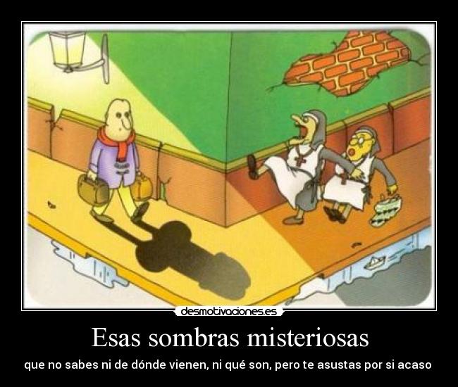 Esas sombras misteriosas - que no sabes ni de dónde vienen, ni qué son, pero te asustas por si acaso