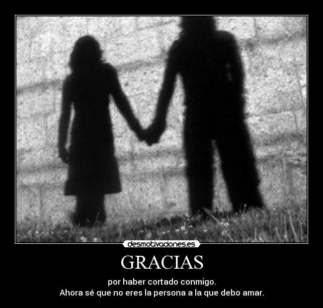 GRACIAS - por haber cortado conmigo.
Ahora sé que no eres la persona a la que debo amar.