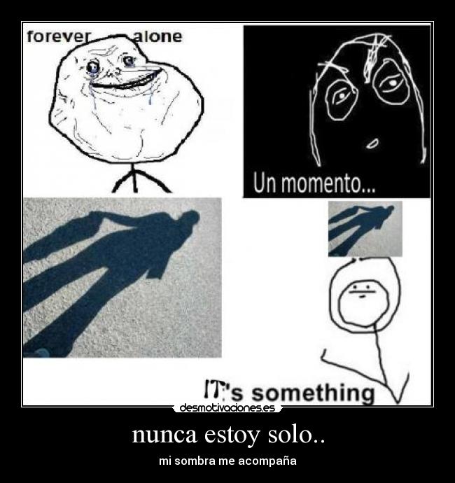 nunca estoy solo.. - mi sombra me acompaña