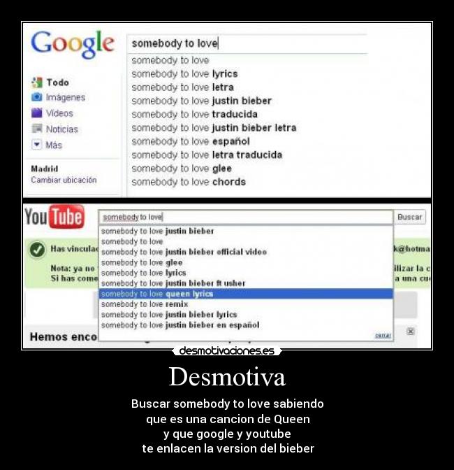 Desmotiva - Buscar somebody to love sabiendo
que es una cancion de Queen
y que google y youtube
 te enlacen la version del bieber