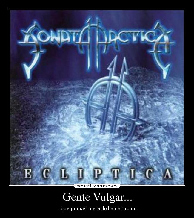 Gente Vulgar... - ...que por ser metal lo llaman ruido.