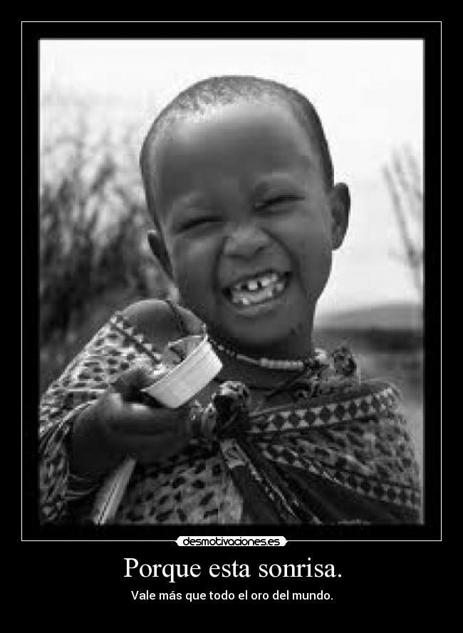 Porque esta sonrisa. - Vale más que todo el oro del mundo.