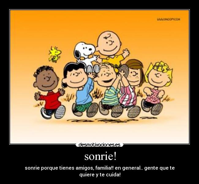 sonrie! - sonrie porque tienes amigos, familia!! en general.. gente que te quiere y te cuida!