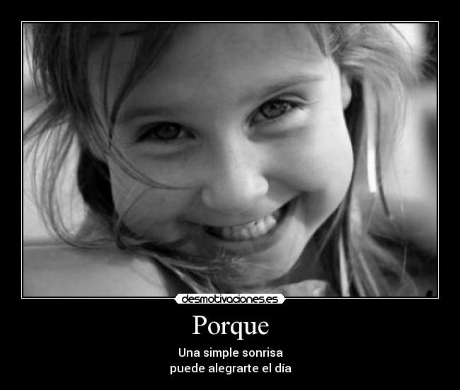 Porque - Una simple sonrisa
puede alegrarte el día