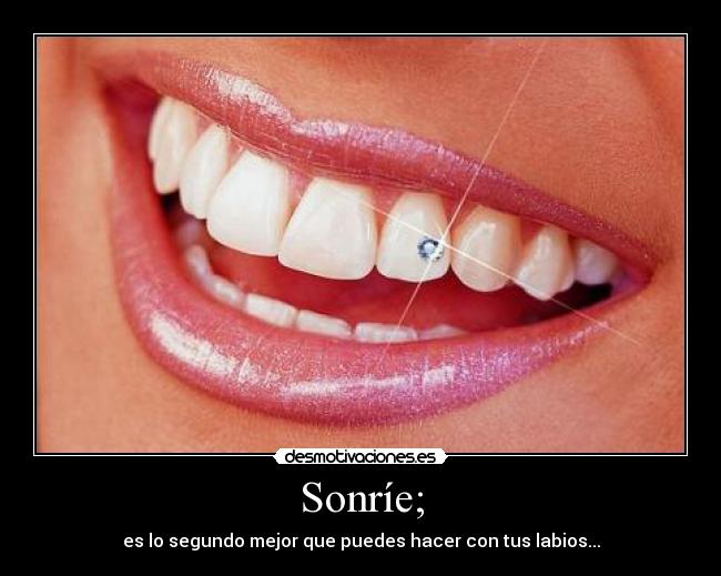 Sonríe; - es lo segundo mejor que puedes hacer con tus labios...