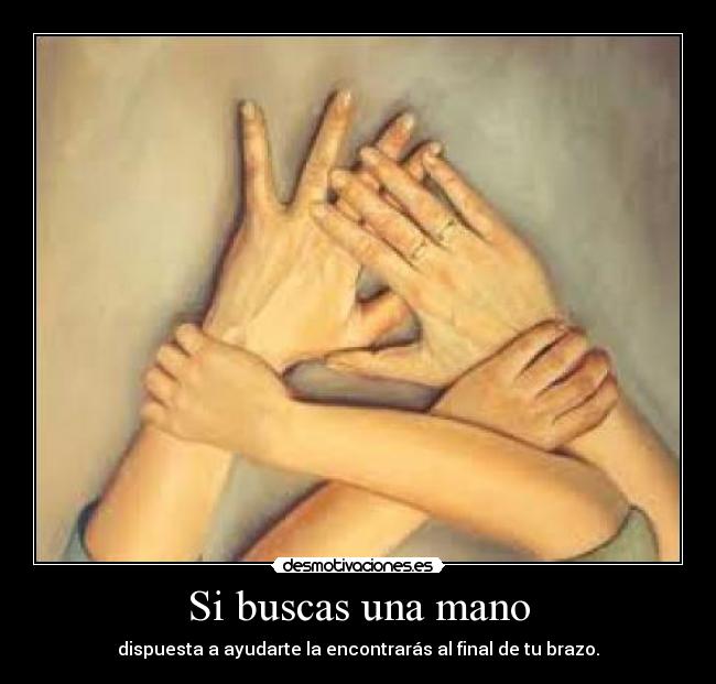 Si buscas una mano - dispuesta a ayudarte la encontrarás al final de tu brazo.