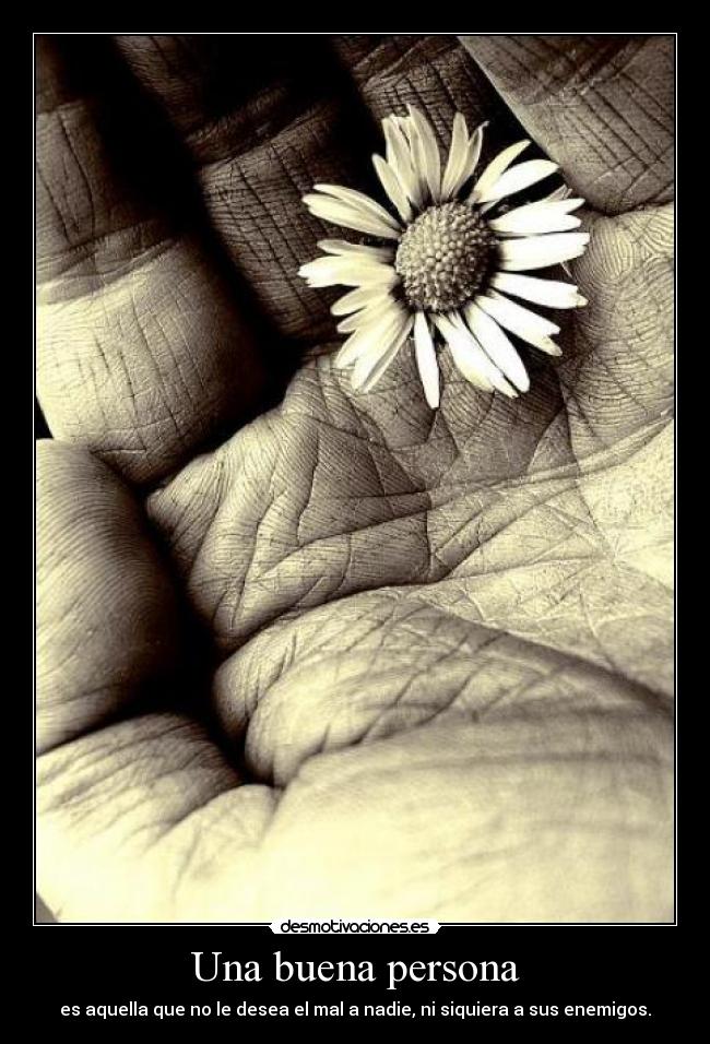 Una buena persona - es aquella que no le desea el mal a nadie, ni siquiera a sus enemigos.