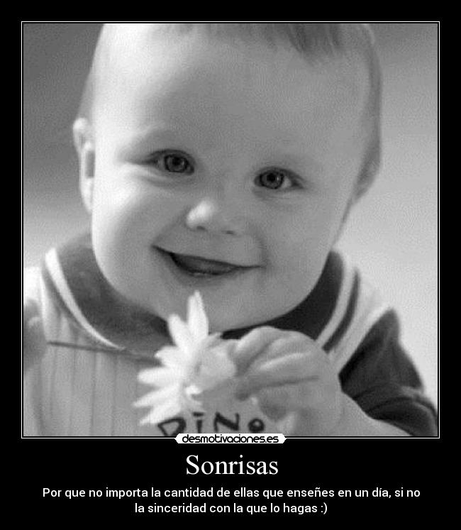 Sonrisas - Por que no importa la cantidad de ellas que enseñes en un día, si no
la sinceridad con la que lo hagas :)