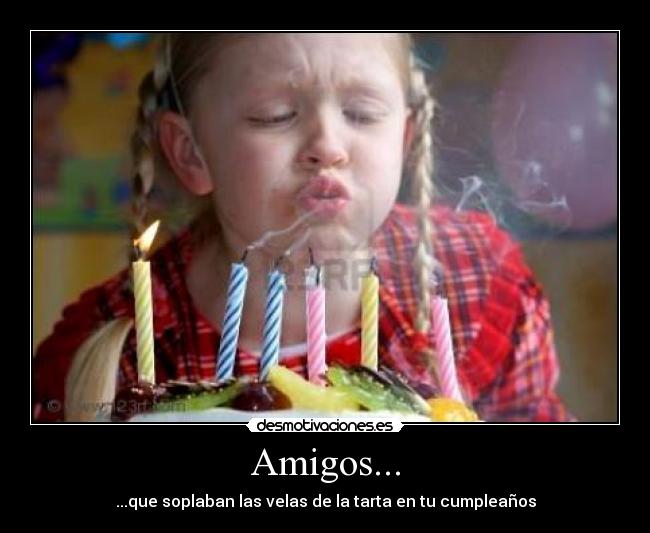 Amigos... - ...que soplaban las velas de la tarta en tu cumpleaños