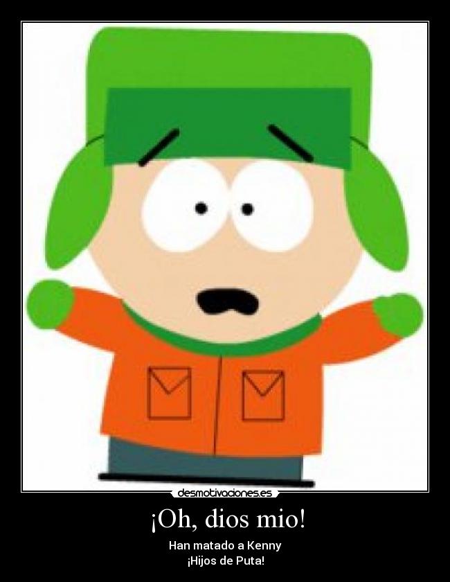 ¡Oh, dios mio! - Han matado a Kenny
¡Hijos de Puta!