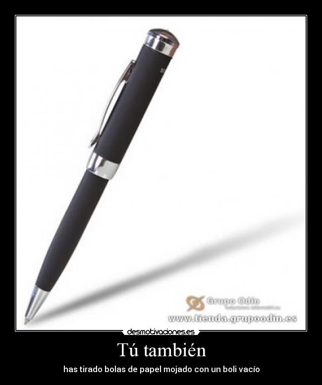 Tú también - has tirado bolas de papel mojado con un boli vacío