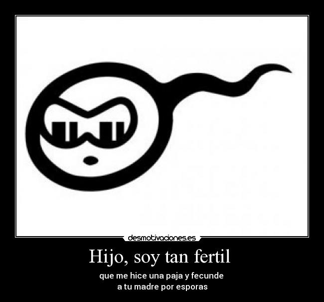 Hijo, soy tan fertil -