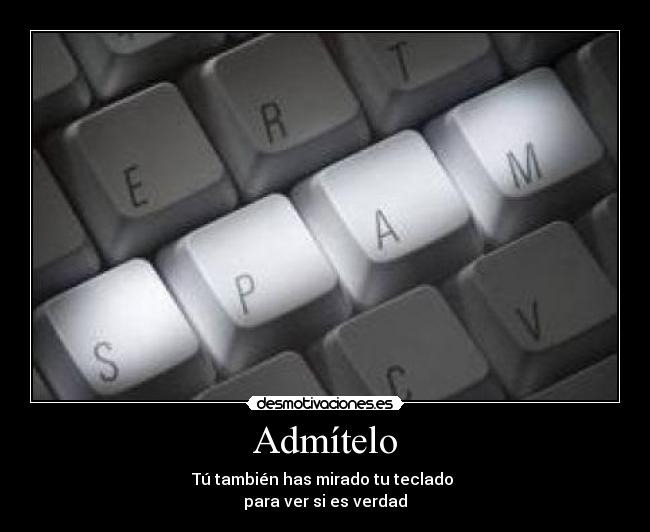 Admítelo - Tú también has mirado tu teclado
para ver si es verdad