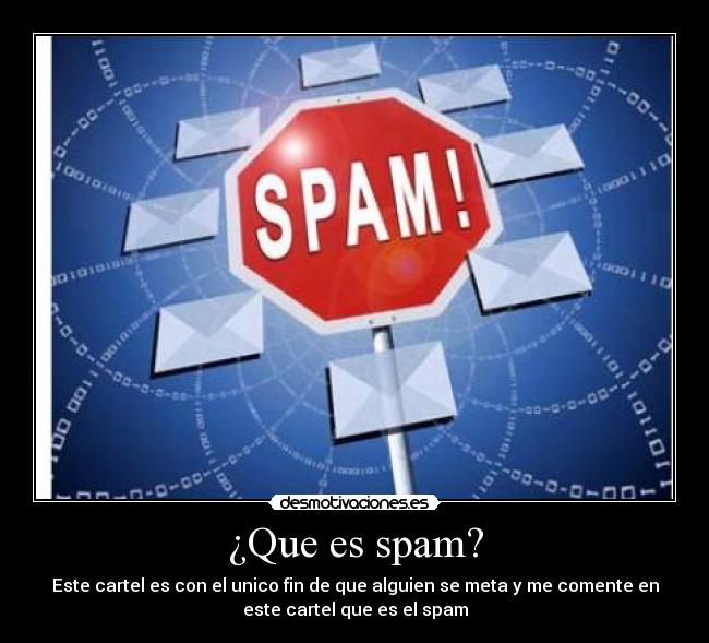 ¿Que es spam? - Este cartel es con el unico fin de que alguien se meta y me comente en
este cartel que es el spam