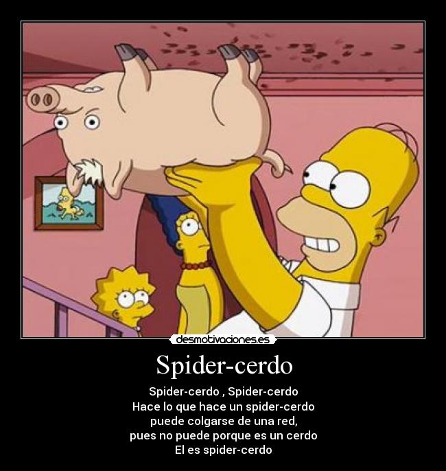 Spider-cerdo - Spider-cerdo , Spider-cerdo
Hace lo que hace un spider-cerdo
puede colgarse de una red,
pues no puede porque es un cerdo
El es spider-cerdo