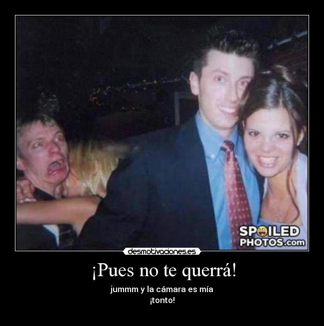 ¡Pues no te querrá! -