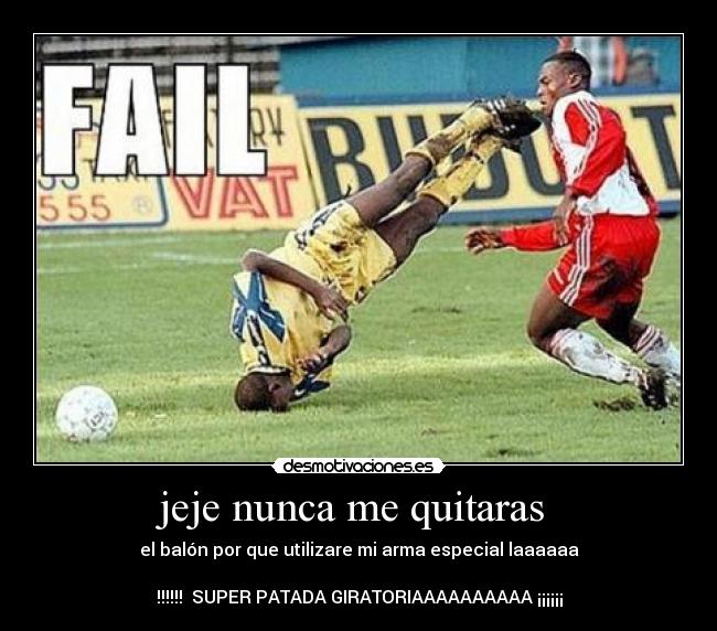 jeje nunca me quitaras - el balón por que utilizare mi arma especial laaaaaa
!!!!!! SUPER PATADA GIRATORIAAAAAAAAAA ¡¡¡¡¡¡