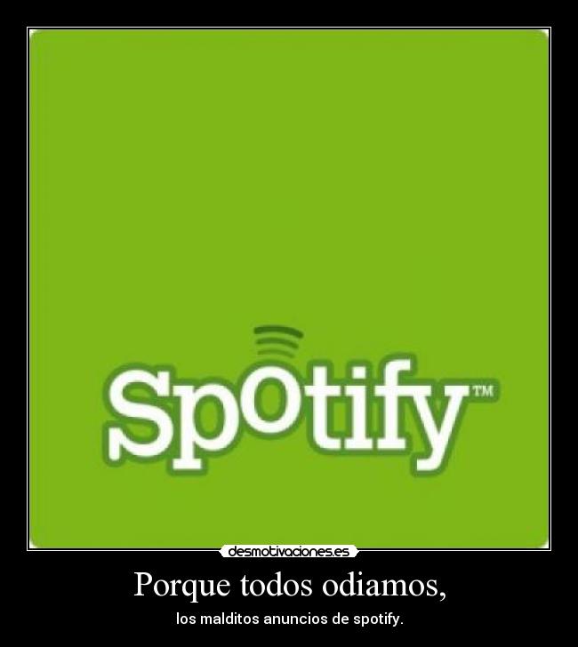 Porque todos odiamos, - los malditos anuncios de spotify.