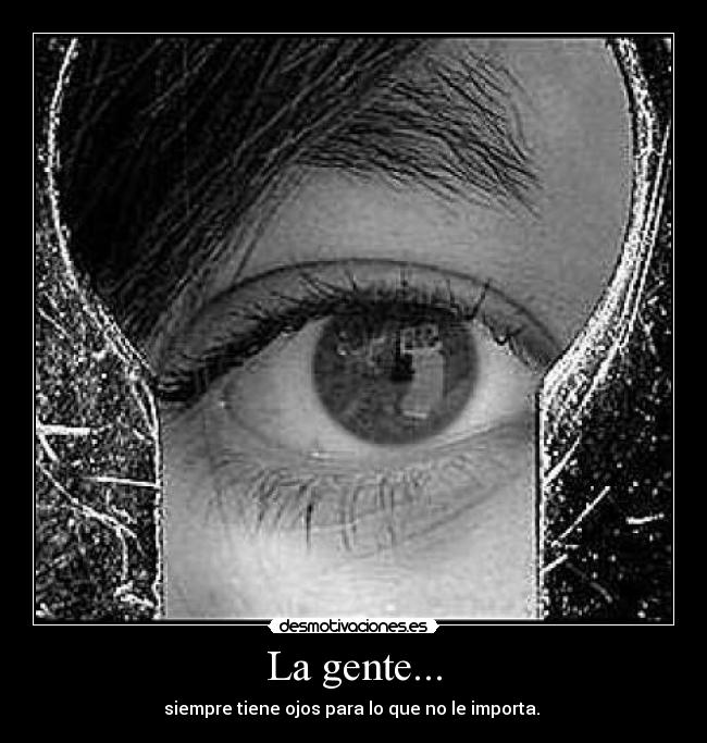 La gente... - siempre tiene ojos para lo que no le importa. 