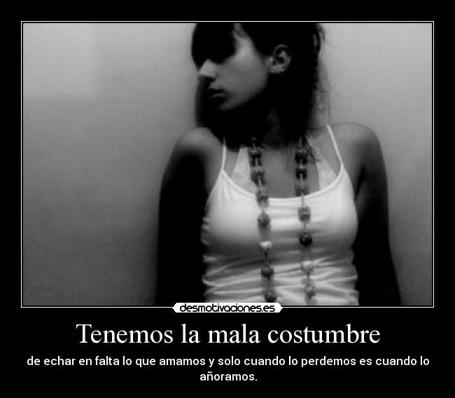 Tenemos la mala costumbre -